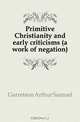 Primitive Christianity and early criticisms (a work of negation), Garretson Arthur Samuel 