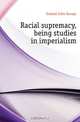 Racial supremacy, being studies in imperialism, Godard John George 
