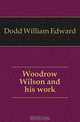 Woodrow Wilson and his work, Dodd William Edward 