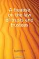 A treatise on the law of trusts and trustees, Gould John M. 