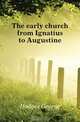The early church from Ignatius to Augustine, Hodges George 