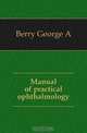 Manual of practical ophthalmology, Berry George A 