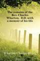 The remains of the Rev. Charles Wharton, D.D. with a memoir of his life, Wharton Charles Henry 