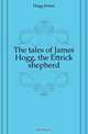 The tales of James Hogg, the Ettrick shepherd, Hogg James 