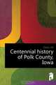Centennial history of Polk County, Iowa, Dixon J. M. 