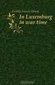 In Luxemburg in war time, Gribble Francis Henry 