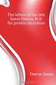 The letters of the late James Fawcus, M.D. For private circulation, Fawcus James 