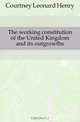 The working constitution of the United Kingdom and its outgrowths, Courtney Leonard Henry 