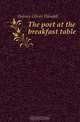 The poet at the breakfast table, Oliver Wendell Holmes 
