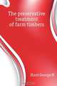 The preservative treatment of farm timbers, Hunt George M 