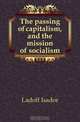 The passing of capitalism, and the mission of socialism, Ladoff Isador 