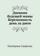 Дневник будущей мамы. Беременность день за днем, Екатерина Свирская 