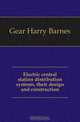 Electric central station distribution systems, their design and construction, Gear Harry Barnes 