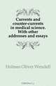 Currents and counter-currents in medical science. With other addresses and essays, Oliver Wendell Holmes 