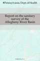 Report on the sanitary survey of the Allegheny River Basin, Pennsylvania Department of Health 