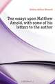 Two essays upon Matthew Arnold, with some of his letters to the author, Galton Arthur Howard 