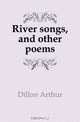 River songs, and other poems, Dillon Arthur 