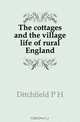 The cottages and the village life of rural England, Ditchfield P. H. 