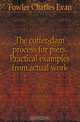 The coffer-dam process for piers. Practical examples from actual work, Fowler Charles Evan 