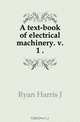 A text-book of electrical machinery. v. 1 .., Ryan Harris J 