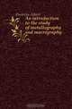 An introduction to the study of metallography and macrography, Portevin Albert 