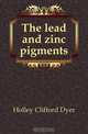The lead and zinc pigments, Holley Clifford Dyer 