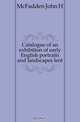 Catalogue of an exhibition of early English portraits and landscapes lent, John H. McFadden 