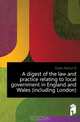A digest of the law and practice relating to local government in England and Wales (including London), Dean Arthur D. 