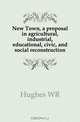 New Town, a proposal in agricultural, industrial, educational, civic, and social reconstruction, Hughes WR 