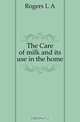 The Care of milk and its use in the home, Rogers L A 