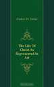 The Life Of Christ As Represented In Art, F. W. Farrar 