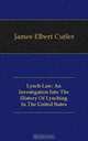 Lynch-Law: An Investigation Into The History Of Lynching In The United States, James Elbert Cutler 