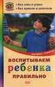Воспитываем ребенка правильно. Мудрые советы, 