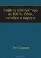 Защита компьютера на 100 %. Сбои, ошибки и вирусы, Ташков Петр Андреевич 