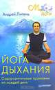 Йога дыхания. Оздоровительные пранаямы на каждый день, Липень Андрей Анатольевич 