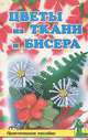 Цветы из ткани и бисера. Практическое пособие, Маркова Татьяна Ивановна, Шичанина Валентина Сергеевна 