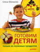 Готовим детям только из полезных продуктов., Макарова Елена Васильевна 