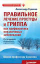 Правильное лечение простуды и гриппа как профилактика неизлечимых заболеваний. 2-е издание, исправленное и дополненное, Суханов Александр Иванович 