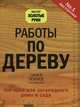 Работы по дереву. 250 идей для загородного дома и сада, 