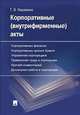 Корпоративные (внутрифирменные) акты. Образцы документов с кратким комментарием. Учебно-практическое пособие, Кашанина Татьяна Васильевна 