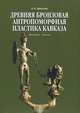 Древняя бронзовая антропоморфная пластика Кавказа (XV в. до н.э. — X в. н.э.), О. А. Брилева 