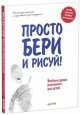 Просто бери и рисуй!. Веселые уроки рисования для детей. Для детей от 5 лет, Ричардсон Сара 