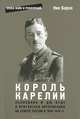 Король Карелии. Полковник Ф. Дж. Вудс и британская интервенция на севере России в 1918-1919 гг., Ник Барон 