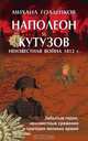 Наполеон и Кутузов: неизвестная война 1812 года, Михаил Голденков 