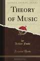 Theory of Music (Classic Reprint), Arthur Foote 