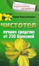 Чистотел. Лучшее средство от 250 болезней, Юрий Константинов 