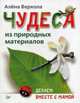 Чудеса из природных материалов. Делаем вместе с мамой, Верхола Алёна 