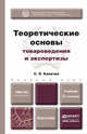 ТЕОРЕТИЧЕСКИЕ ОСНОВЫ ТОВАРОВЕДЕНИЯ И ЭКСПЕРТИЗЫ 2-е изд., пер. и доп. Учебник для бакалавров, С. Л. Калачев 
