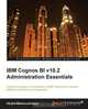 IBM Cognos BI v10.2 Administration Essentials, Khalid Mehmood Awan 