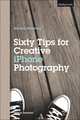 Sixty Tips for Creative iPhone Photography, Martina Holmberg 